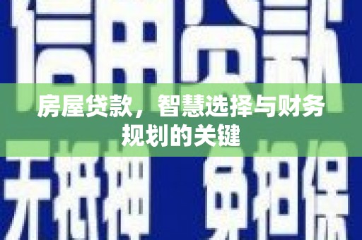 平安房屋贷款，智慧选择与财务规划的关键