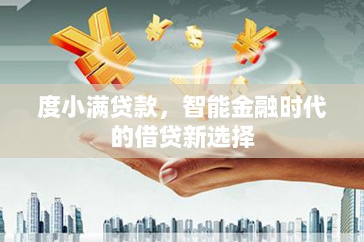 平安度小满贷款，智能金融时代的借贷新选择