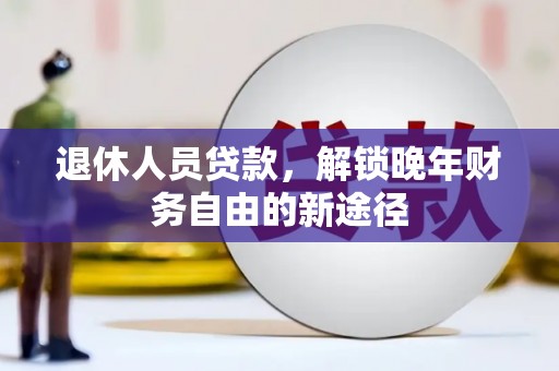 平安退休人员贷款，解锁晚年财务自由的新途径