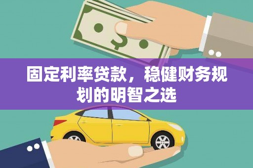 平安固定利率贷款，稳健财务规划的明智之选