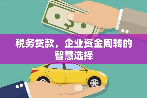 平安税务贷款，企业资金周转的智慧选择