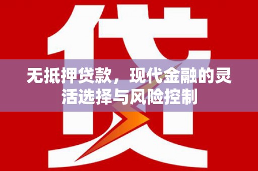 平安无抵押贷款，现代金融的灵活选择与风险控制