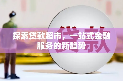平安探索贷款超市，一站式金融服务的新趋势