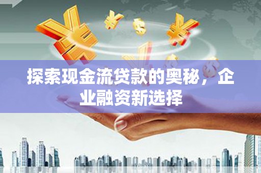 平安探索现金流贷款的奥秘，企业融资新选择
