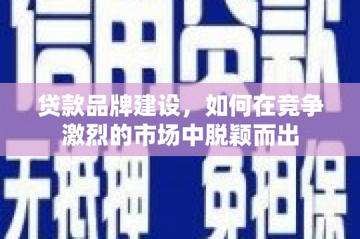平安贷款品牌建设，如何在竞争激烈的市场中脱颖而出