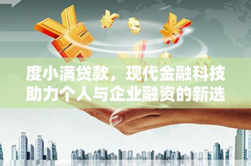 平安度小满贷款，现代金融科技助力个人与企业融资的新选择