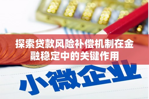 平安探索贷款风险补偿机制在金融稳定中的关键作用