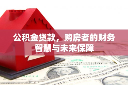 平安公积金贷款，购房者的财务智慧与未来保障