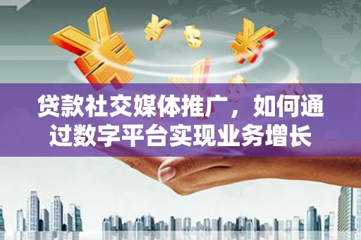 平安贷款社交媒体推广，如何通过数字平台实现业务增长