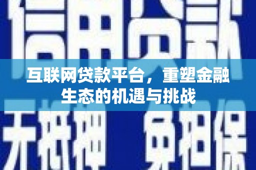平安互联网贷款平台，重塑金融生态的机遇与挑战