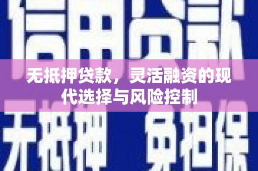 平安无抵押贷款，灵活融资的现代选择与风险控制