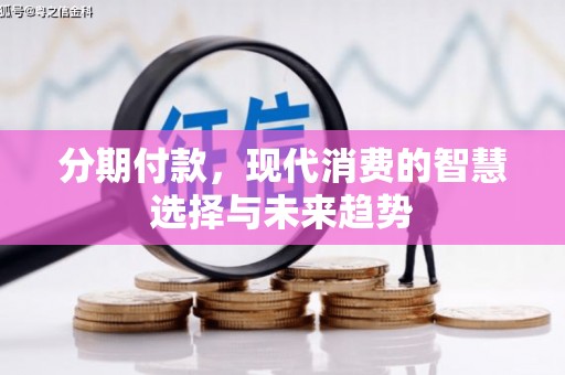 平安分期付款，现代消费的智慧选择与未来趋势