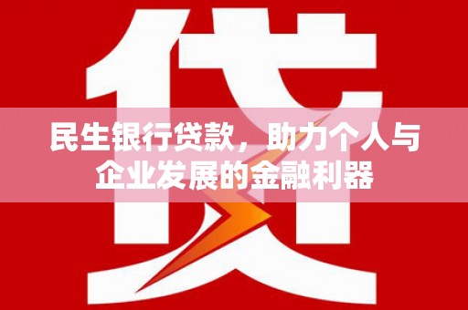 平安民生银行贷款，助力个人与企业发展的金融利器