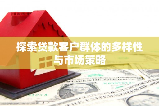 平安探索贷款客户群体的多样性与市场策略