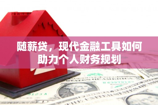 平安随薪贷，现代金融工具如何助力个人财务规划