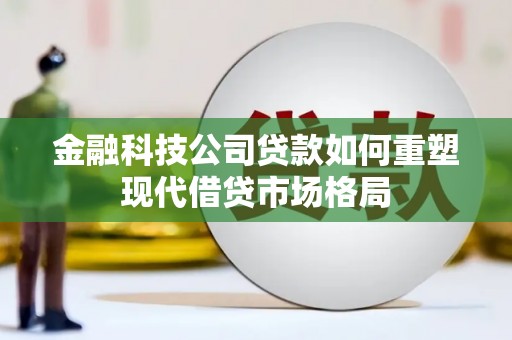 平安金融科技公司贷款如何重塑现代借贷市场格局