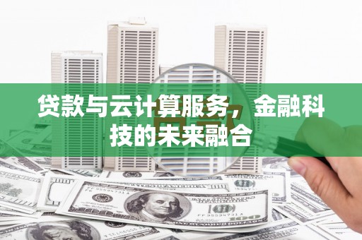 平安贷款与云计算服务，金融科技的未来融合