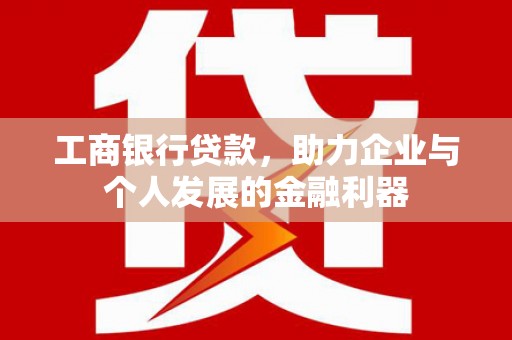 平安工商银行贷款，助力企业与个人发展的金融利器