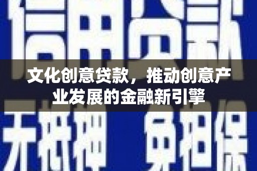 平安文化创意贷款，推动创意产业发展的金融新引擎