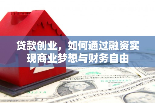平安贷款创业，如何通过融资实现商业梦想与财务自由