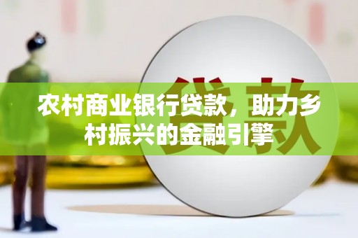 平安农村商业银行贷款，助力乡村振兴的金融引擎