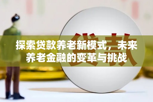 平安探索贷款养老新模式，未来养老金融的变革与挑战