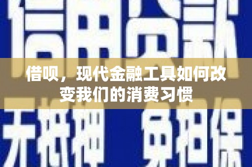 平安借呗，现代金融工具如何改变我们的消费习惯