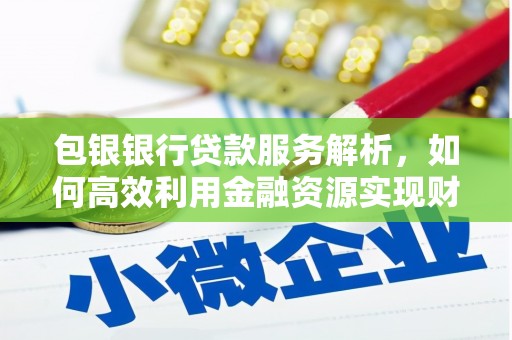 平安包银银行贷款服务解析，如何高效利用金融资源实现财富增长