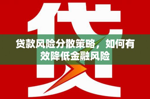 平安贷款风险分散策略，如何有效降低金融风险