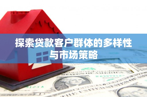 平安探索贷款客户群体的多样性与市场策略