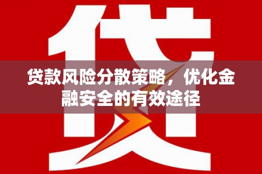 平安贷款风险分散策略，优化金融安全的有效途径