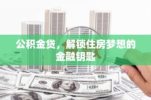 平安公积金贷，解锁住房梦想的金融钥匙