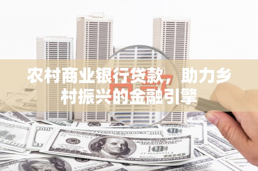 平安农村商业银行贷款，助力乡村振兴的金融引擎