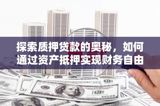 平安探索质押贷款的奥秘，如何通过资产抵押实现财务自由