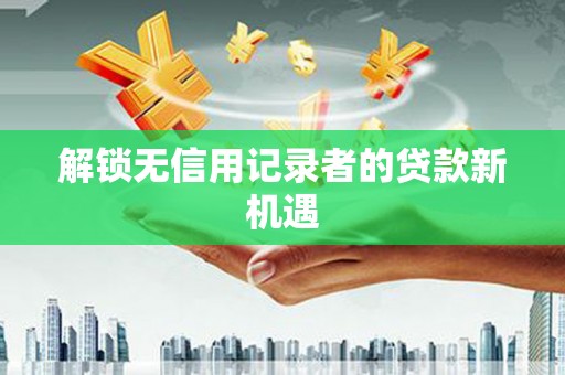 平安解锁无信用记录者的贷款新机遇
