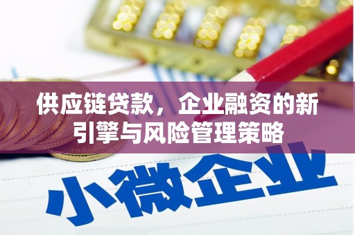 平安供应链贷款，企业融资的新引擎与风险管理策略