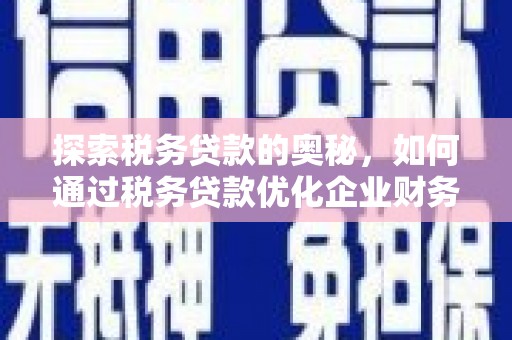 平安探索税务贷款的奥秘，如何通过税务贷款优化企业财务