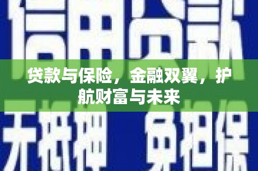 平安贷款与保险，金融双翼，护航财富与未来