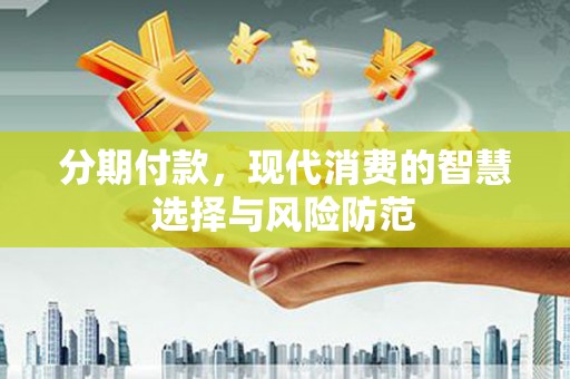 平安分期付款，现代消费的智慧选择与风险防范