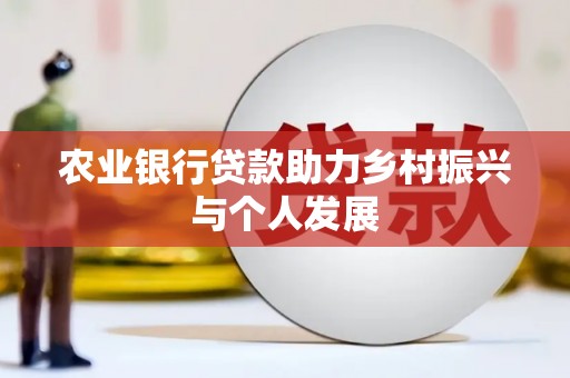 平安农业银行贷款助力乡村振兴与个人发展