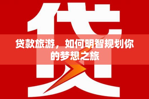 平安贷款旅游，如何明智规划你的梦想之旅