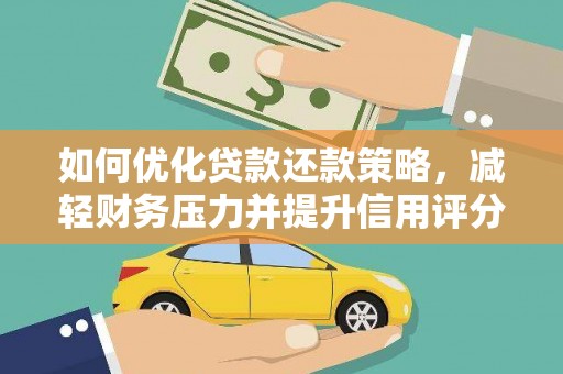 平安如何优化贷款还款策略，减轻财务压力并提升信用评分