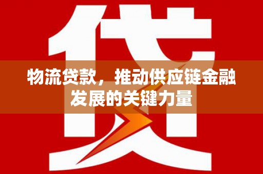 平安物流贷款，推动供应链金融发展的关键力量