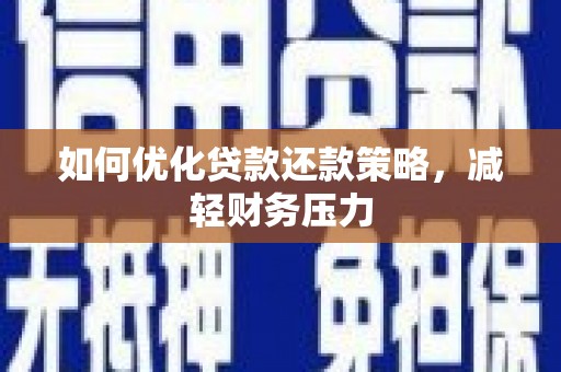 平安如何优化贷款还款策略，减轻财务压力