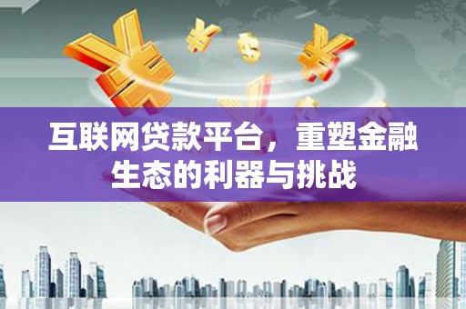 平安互联网贷款平台，重塑金融生态的利器与挑战
