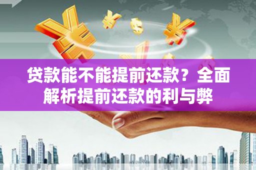 平安贷款能不能提前还款？全面解析提前还款的利与弊