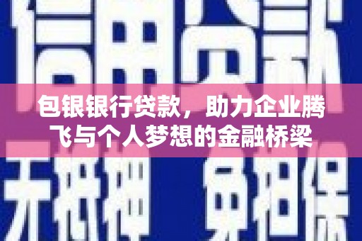平安包银银行贷款，助力企业腾飞与个人梦想的金融桥梁