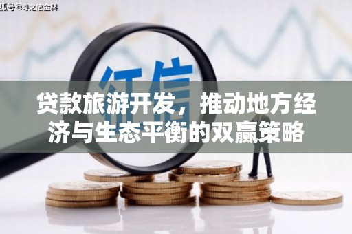 平安贷款旅游开发，推动地方经济与生态平衡的双赢策略
