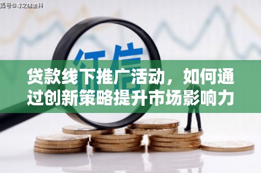 平安贷款线下推广活动，如何通过创新策略提升市场影响力