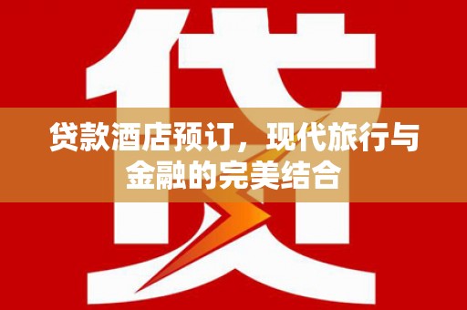 平安贷款酒店预订，现代旅行与金融的完美结合